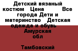 Детский вязаный костюм › Цена ­ 561 - Все города Дети и материнство » Детская одежда и обувь   . Амурская обл.,Тамбовский р-н